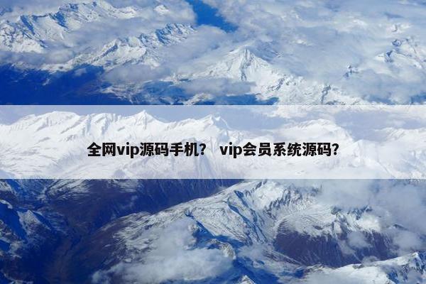 全网vip源码手机？ vip会员系统源码？