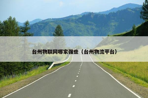 台州物联网哪家强些（台州物流平台）