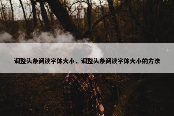 调整头条阅读字体大小，调整头条阅读字体大小的方法