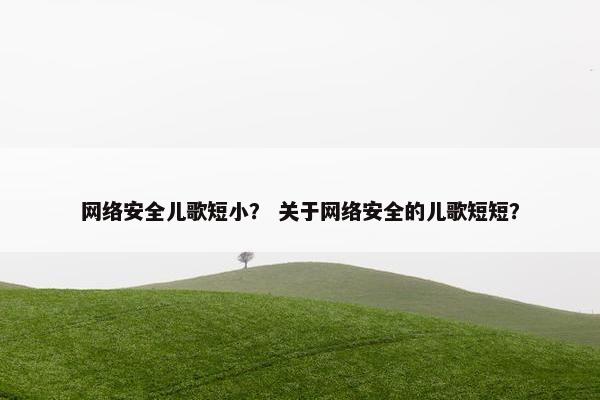 网络安全儿歌短小？ 关于网络安全的儿歌短短？
