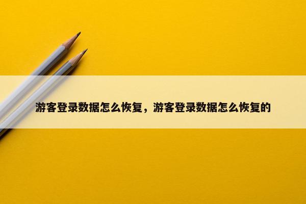 游客登录数据怎么恢复，游客登录数据怎么恢复的