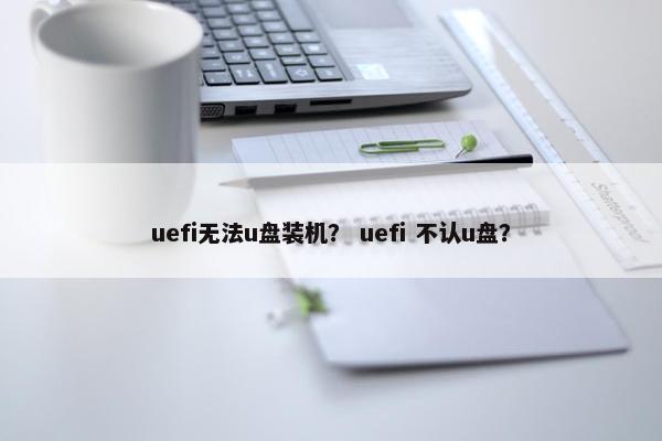 uefi无法u盘装机？ uefi 不认u盘？
