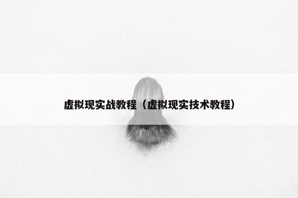 虚拟现实战教程（虚拟现实技术教程）