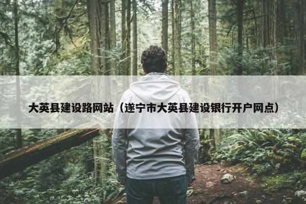 大英县建设路网站（遂宁市大英县建设银行开户网点）