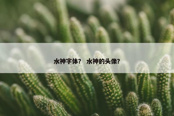 水神字体？ 水神的头像？