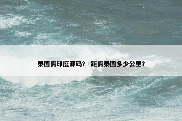泰国离印度源码？ 距离泰国多少公里？