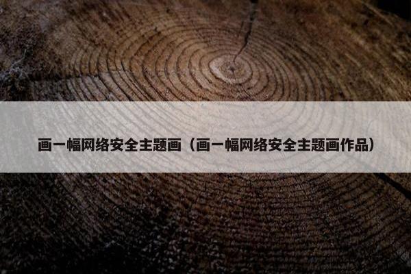 画一幅网络安全主题画（画一幅网络安全主题画作品）