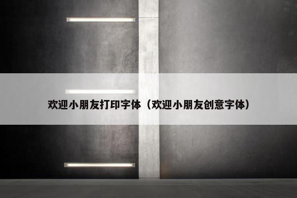 欢迎小朋友打印字体（欢迎小朋友创意字体）