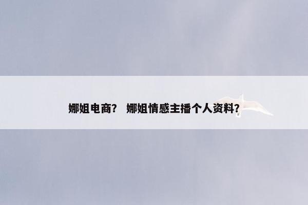 娜姐电商？ 娜姐情感主播个人资料？