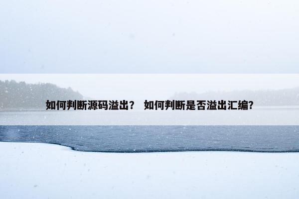 如何判断源码溢出？ 如何判断是否溢出汇编？