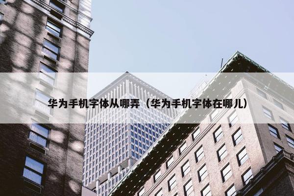 华为手机字体从哪弄（华为手机字体在哪儿）