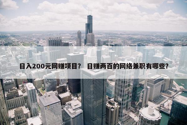 日入200元网赚项目？ 日赚两百的网络兼职有哪些？