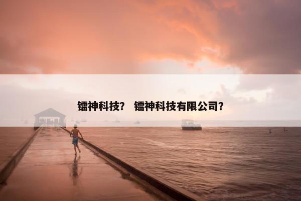 镭神科技？ 镭神科技有限公司？