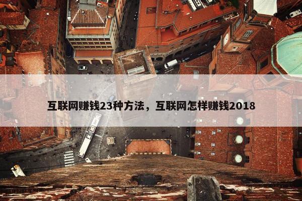 互联网赚钱23种方法，互联网怎样赚钱2018