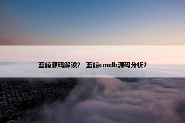 蓝鲸源码解读？ 蓝鲸cmdb源码分析？