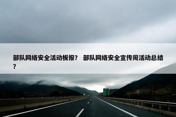 部队网络安全活动板报？ 部队网络安全宣传周活动总结？