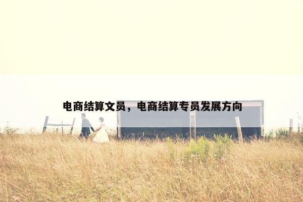 电商结算文员，电商结算专员发展方向