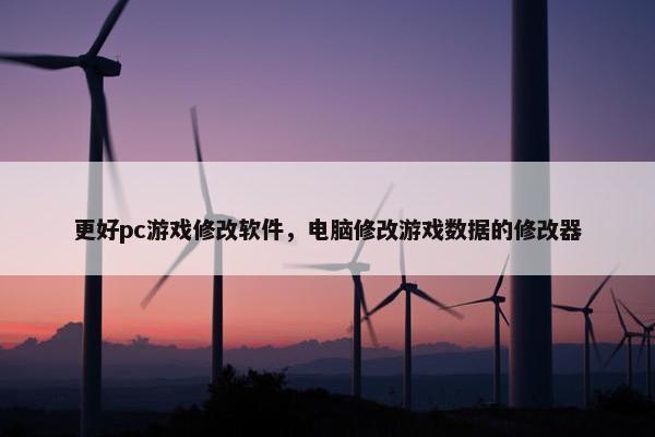更好pc游戏修改软件，电脑修改游戏数据的修改器