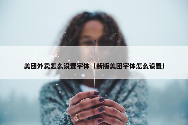 美团外卖怎么设置字体（新版美团字体怎么设置）