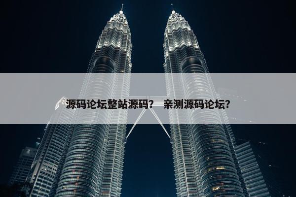 源码论坛整站源码？ 亲测源码论坛？