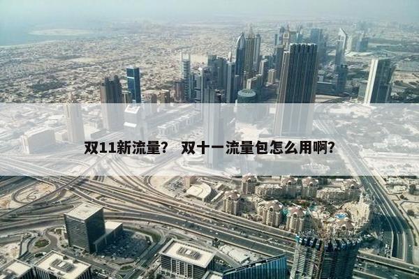 双11新流量？ 双十一流量包怎么用啊？