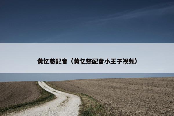 黄忆慈配音（黄忆慈配音小王子视频）