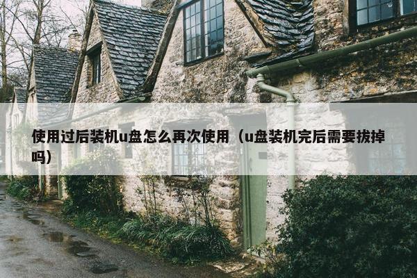 使用过后装机u盘怎么再次使用（u盘装机完后需要拔掉吗）
