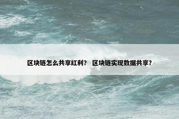 区块链怎么共享红利？ 区块链实现数据共享？