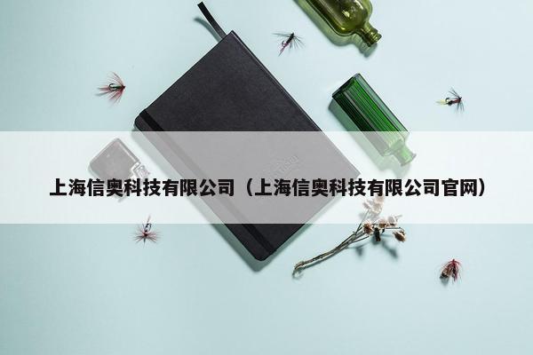 上海信奥科技有限公司（上海信奥科技有限公司官网）