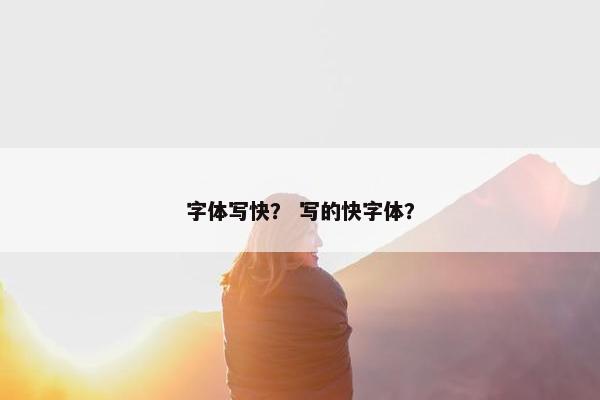 字体写快？ 写的快字体？