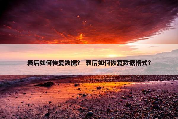 表后如何恢复数据？ 表后如何恢复数据格式？