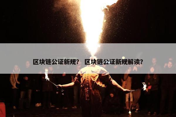 区块链公证新规？ 区块链公证新规解读？