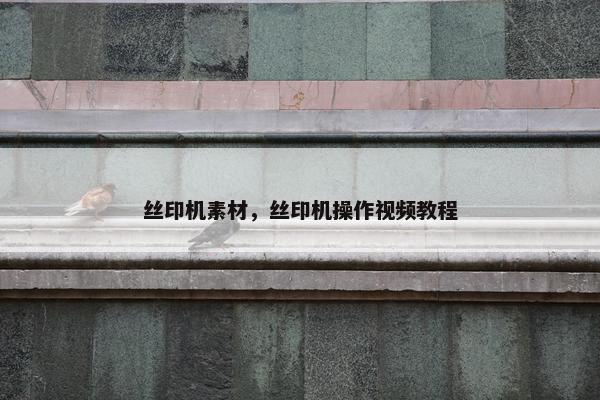 丝印机素材，丝印机操作视频教程