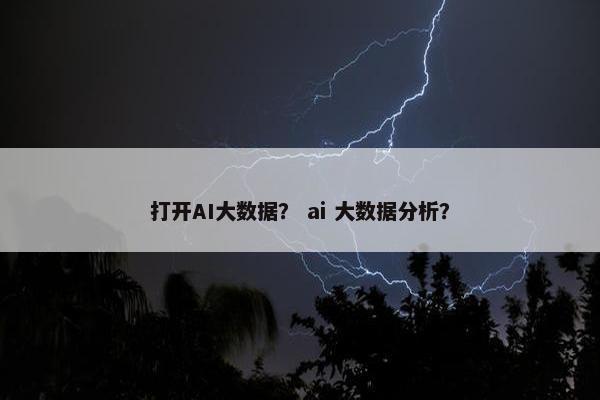 打开AI大数据？ ai 大数据分析？