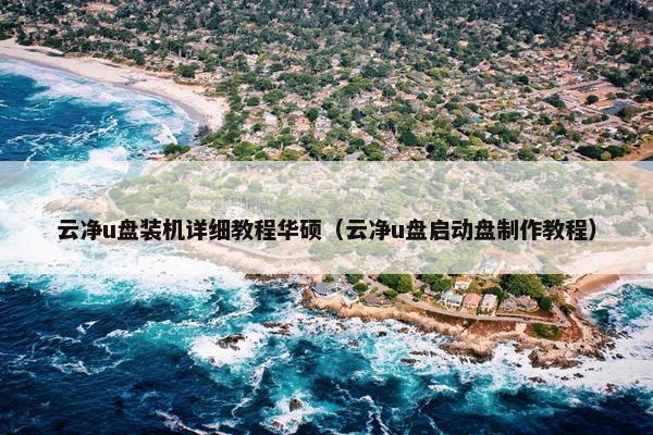 云净u盘装机详细教程华硕（云净u盘启动盘制作教程）