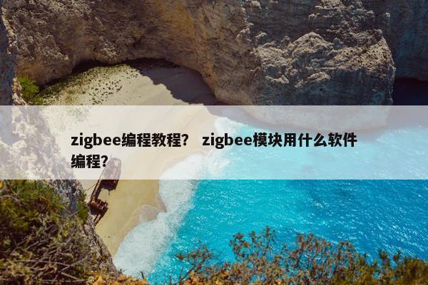 zigbee编程教程？ zigbee模块用什么软件编程？