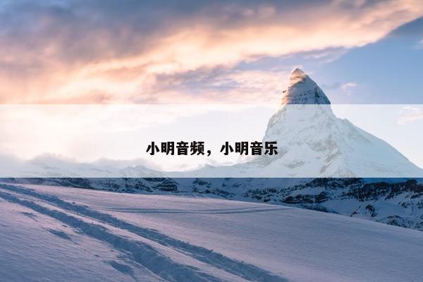 小明音频，小明音乐
