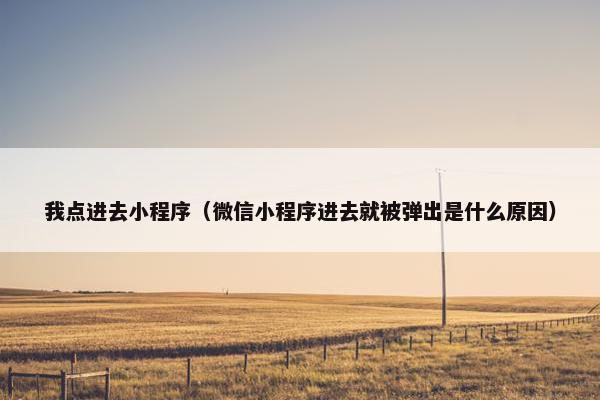 我点进去小程序（微信小程序进去就被弹出是什么原因）