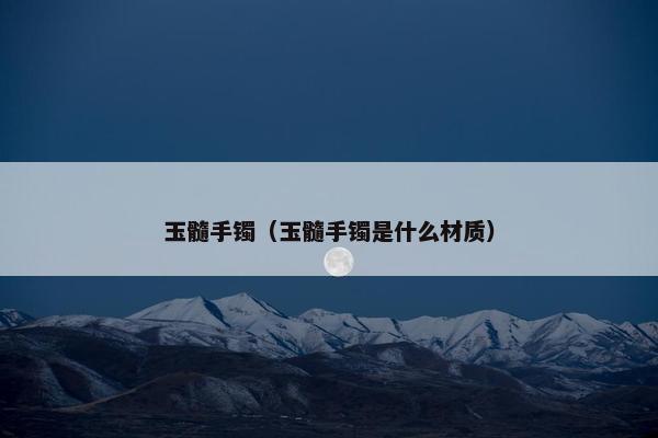 玉髓手镯（玉髓手镯是什么材质）