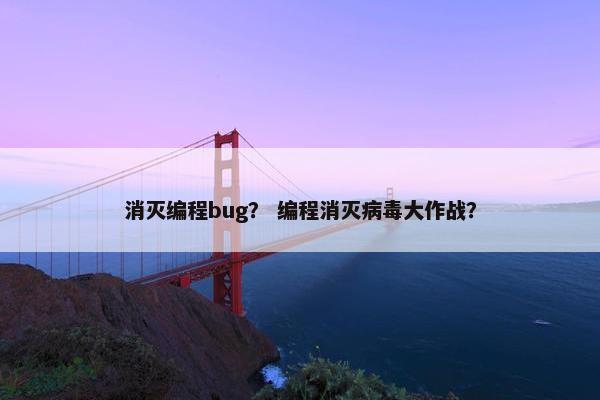 消灭编程bug？ 编程消灭病毒大作战？