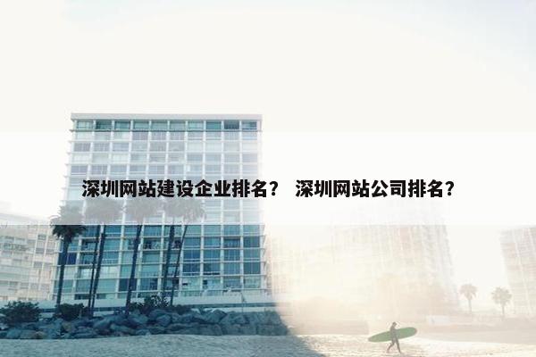 深圳网站建设企业排名？ 深圳网站公司排名？