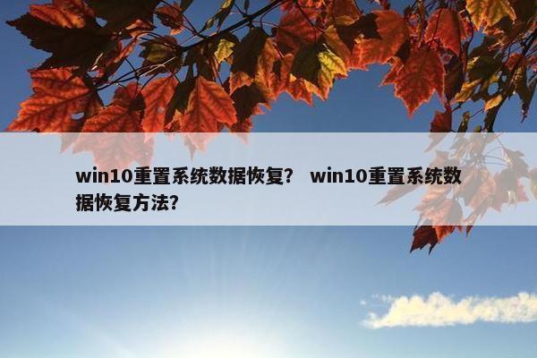 win10重置系统数据恢复？ win10重置系统数据恢复方法？