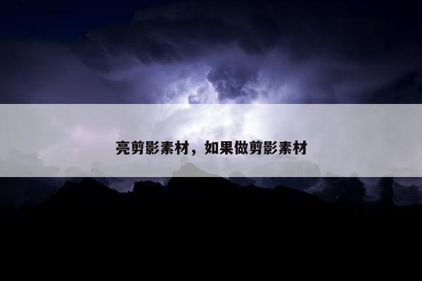 亮剪影素材，如果做剪影素材
