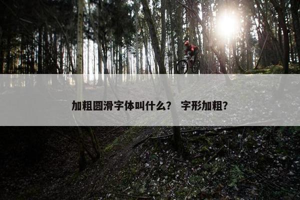 加粗圆滑字体叫什么？ 字形加粗？