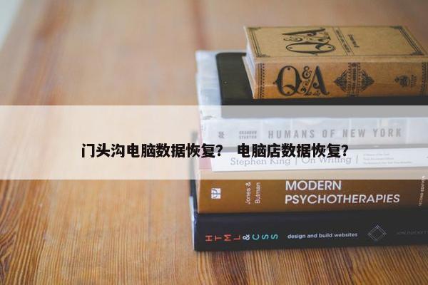 门头沟电脑数据恢复？ 电脑店数据恢复？