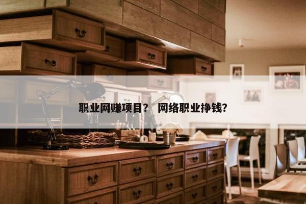 职业网赚项目？ 网络职业挣钱？