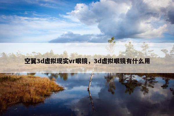 空翼3d虚拟现实vr眼镜，3d虚拟眼镜有什么用