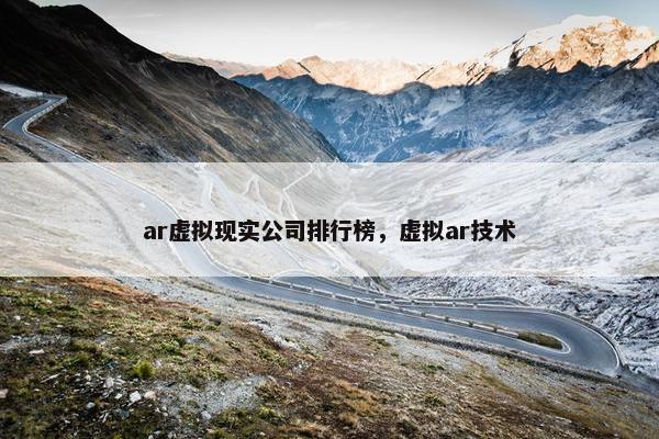 ar虚拟现实公司排行榜，虚拟ar技术