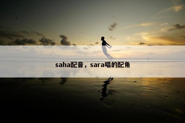 saha配音，sara唱的配角