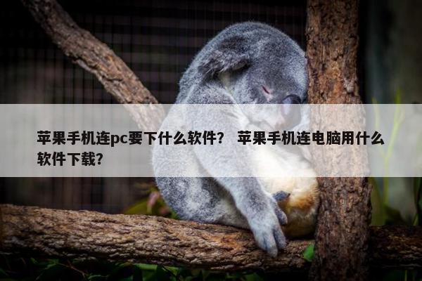 苹果手机连pc要下什么软件？ 苹果手机连电脑用什么软件下载？